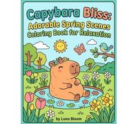 Capybara Bliss: Adorable Spring Scenes Coloring Book for Relaxation: Charming Capybara Illustrations for Stress Relief and Mindfulness in Springtime