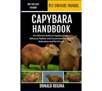 CAPYBARA HANDBOOK: The Ultimate Guide to Capybara Care, Behavior, Habitat, and Conservation for Wildlife Enthusiasts and Pet Owners.
