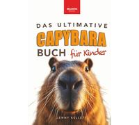 Capybaras: Das Ultimative Capybara-Buch für Kinder: Über 100 spannende Fakten, Fotos, Quiz & Mitmachseiten (für Kinder ab 8 Jahren) (Tierfaktenbücher für Kinder)