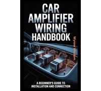 Car Amplifier Wiring Handbook: A Beginner's Guide to Installation and Connection