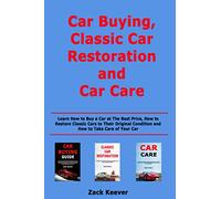 Car Buying, Classic Car Restoration and Car Care: Learn How to Buy a Car at The Best Price, How to Restore Classic Cars to Their Original Condition and How to Take Care of Your Car