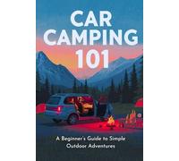 Car Camping 101:: A Beginner's Guide To Simple Outdoor Adventures
