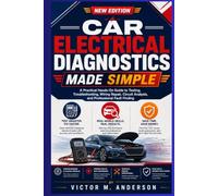 Car Electrical Diagnostics Made Simple: A Practical Hands-On Guide to Testing, Troubleshooting, Wiring Repair, Circuit Analysis, and Professional Fault Finding
