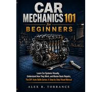 CAR MECHANICS 101 FOR BEGINNERS: Learn Car Systems Visually, Understand How They Work, and Master Basic Repairs, The DIY Auto Skills Series: A Step by Step Visual Manual