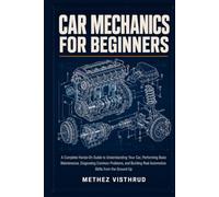 Car Mechanics for Beginners: A Complete Hands-On Guide to Understanding Your Car, Performing Basic Maintenance, Diagnosing Common Problems, and Building Real Automotive Skills from the Ground Up