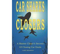 Car Sharks and Closers: A Master Closer's Secrets to Closing Car Deals