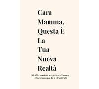 Cara Mamma, Questa È La Tua Nuova Realtà: 30 Affermazioni per Attirare Denaro e Sicurezza per Te e i Tuoi Figli