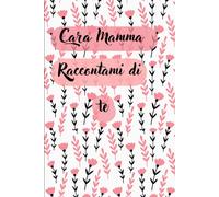 Cara Mamma, Raccontami di te: Tra le righe, il tuo cuore. Tra le pagine, la tua anima.
