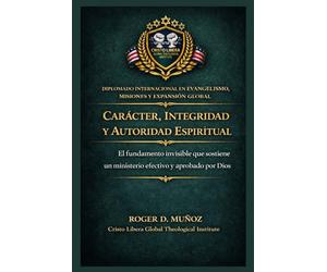 Carácter, integridad y autoridad espiritual: El fundamento invisible que sostiene un ministerio efectivo y aprobado por Dios: 8 (Evangelismo, Misiones y Expansión Global)