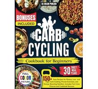 Carb Cycling Cookbook for Beginners: Over 150 Easy Recipes for Fitness: Low- and High-Carb Cooking, Proven Exercises, and Energy-Boosting Nutrition. Includes Full-Color Pictures and Cookbook Bonuses