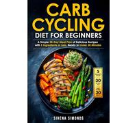 Carb Cycling Diet for Beginners: A Simple 30-Day Meal Plan of Delicious Recipes with 5 Ingredients or Less, Ready in Under 30 Minutes