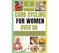 CARB CYCLING FOR WOMEN OVER 50: A Beginners Ultimate Guide and cookbook to Weight Loss, Nutritious Meal Plans, and Simple Prep Recipes for over 50 and 60 "