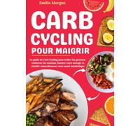 Carb Cycling pour Maigrir: Le guide du Carb Cycling pour brûler les graisses, renforcer les muscles, booster votre énergie et rétablir naturellement votre santé métabolique