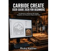 Carbide Create User Guide 2026 for Beginners: The Blueprint to Mastering CNC Design, Toolpaths, and Shapeoko Projects With Ease