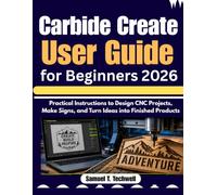 Carbide Create User Guide for Beginners 2026: Practical Instructions to Design CNC Projects, Make Signs, and Turn Ideas into Finished Products