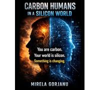 Carbon-Based Creatures Living in a Silicone World: How Technology Is Rewriting What It Means to Be Human (Artificial Intelligence)