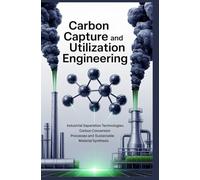 CARBON CAPTURE AND UTILIZATION ENGINEERING: Industrial separation technologies carbon conversion processes and sustainable material synthesis