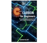Carbon for Beginners: How to Learn Google’s Successor to C++ with a Smooth and Modern Approach (Mastering Emerging Programming Languages)