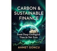CARBON MARKETS AND SUSTAINABLE FINANCE: From Deep Geological Time to Net Zero: Understanding Climate Science, Carbon Regulation, Technology, and the Markets That Must Save Us