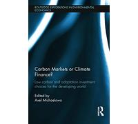 Carbon Markets or Climate Finance?: Low Carbon and Adaptation Investment Choices for the Developing World (Routledge Explorations in Environmental Economics)