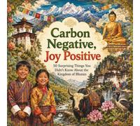 Carbon Negative, Joy Positive: 50 Surprising Things You Didn't Know About the Kingdom of Bhutan (50 Fun Facts for Every Country)