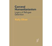 Carceral Humanitarianism: Logics of Refugee Detention (Forerunners: Ideas First)