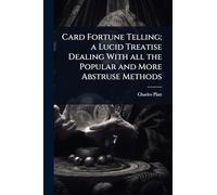 Card Fortune Telling; a Lucid Treatise Dealing With all the Popular and More Abstruse Methods