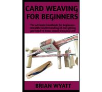 CARD WEAVING FOR BEGINNERS: Beginners manual on a step by step guide on everything you need to know about tablet weaving/card weaving