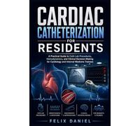 Cardiac Catheterization for Residents: A Practical Guide to Cath Lab Procedures, Hemodynamics, and Clinical Decision-Making for Cardiology and Internal Medicine Trainees