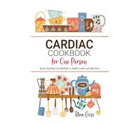 Cardiac Cookbook for One Person: Quick Recipes to Support a Simple and Lasting Diet