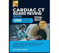 Cardiac CT Board Review Book 2026-2027: A Practical Study Guide Featuring 1008+ Practice Questions with Step-by-Step Explanations for Exam Preparation