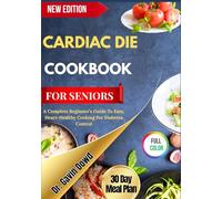 CARDIAC DIET COOKBOOK FOR SENIORS: A Complete Beginner’s Guide To Easy, Heart-Healthy Cooking For Diabetes Control