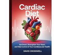 Cardiac Diet: Eat Smart, Strengthen Your Heart, and Take Control of Your Cardiovascular Health