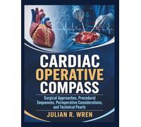 CARDIAC OPERATIVE COMPASS: Surgical Approaches, Procedural Sequences, Perioperative Considerations, and Technical Pearls