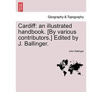 Cardiff: An Illustrated Handbook. [By Various Contributors.] Edited by J. Ballinger.