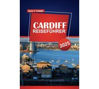 CARDIFF REISEFÜHRER 2025: Erleben Sie die Hauptstadt von Wales, majestätische Berge, ruhige Täler, historische Schlösser, lokale Einblicke, Sehenswürdigkeiten, kulinarische Orte und praktische Reiseti