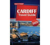 CARDIFF TRAVEL GUIDE 2025: Experience Wales' Capital, Majestic Mountains, Serene Valleys, Historic Castles, Local Insights, Must-See Attractions, Food Spots, and Practical Travel Tips