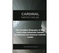 Cardinal Timothy Dolan: The Complete Biography of New York's Most Influential Catholic Archbishop and American Catholic Leader