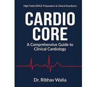 CARDIO CORE: A Comprehensive Guide to Clinical Cardiology (Dr. Ribhav Walia High-Yield Medical Series)