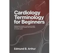 Cardiology Terminology for Beginners: Breaking Down the Basics of Cardiovascular System Vocabulary for Students, Patients, and Curious Minds (A Complete Guide) (Medical Vocabulary for Beginners)