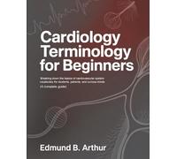 Cardiology Terminology for Beginners: Breaking Down the Basics of Cardiovascular System Vocabulary for Students, Patients, and Curious Minds (A Complete Guide) (Medical Vocabulary for Beginners)