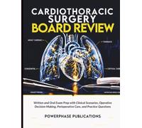 Cardiothoracic Surgery Board Review: Written and Oral Exam Prep with Clinical Scenarios, Operative Decision-Making, Perioperative Care, and Practice Questions