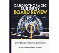 Cardiothoracic Surgery Board Review: Written and Oral Exam Prep with Clinical Scenarios, Operative Decision-Making, Perioperative Care, and Practice Questions