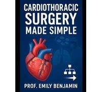 Cardiothoracic Surgery Made Simple: Step-by-Step Techniques, Case Reviews, Board Prep Q&A, and Essential Clinical Scenarios for Cardiac & Thoracic Surgeons