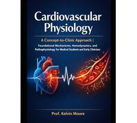 Cardiovascular Physiology: A Concept-to-Clinic Approach | Foundational Mechanisms, Hemodynamics, and Pathophysiology for Medical Students and Early Clinicians