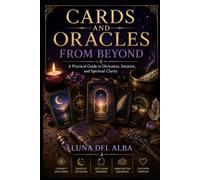 Cards and Oracles from Beyond: A Practical Guide to Divination, Mediumship, Symbolic Reading, and Ethical Spiritual Practice