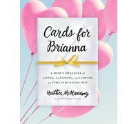 Cards for Brianna: A Mom's Messages of Living, Laughing, and Loving as Time Is Running Out