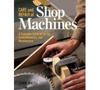 Care and Repair of Shop Machines: A Complete Guide to Setup, Troubleshooting and Maintenance