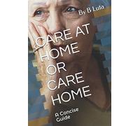 CARE AT HOME OR CARE HOME: A Concise Guide - Care Services (Choosing care services)