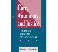 Care, Autonomy, And Justice: Feminism And The Ethic Of Care (Feminist Theory and Politics) by Grace Clement (1996-08-09)